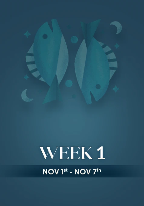 Pisces | Week 1 | Nov 1st - Nov 7th