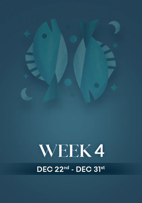 Pisces | Week 4 | Dec 22nd -  Dec 31st