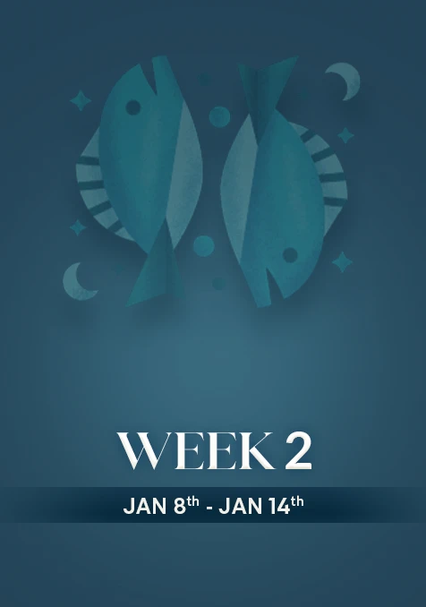 Pisces | Week 2 | Jan 8th - Jan 14th