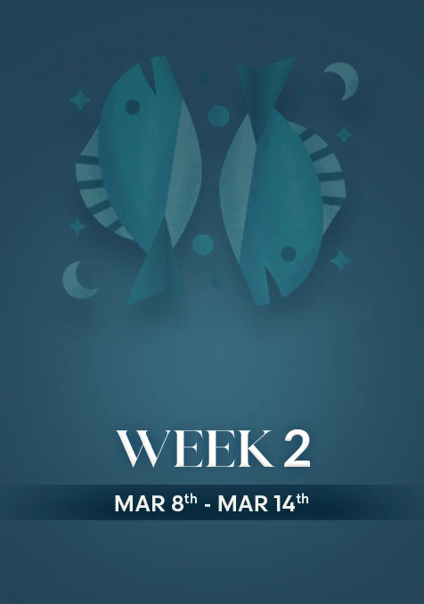 Pisces | Week 2 | March 8th - March 14th