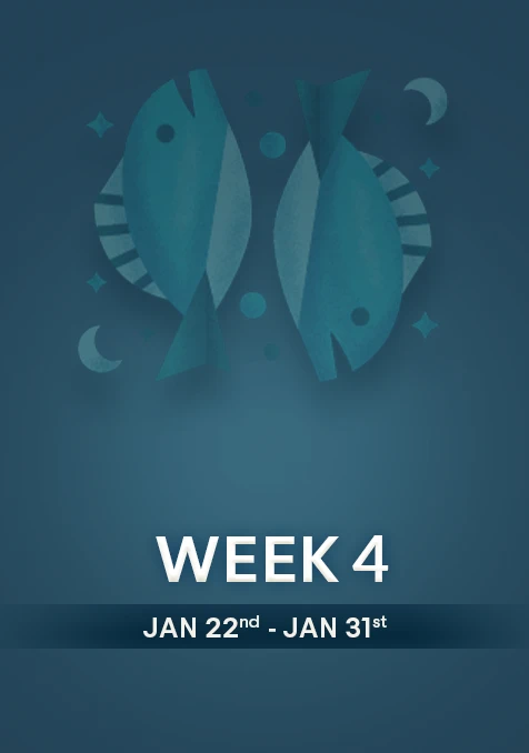 Pisces | Week  4 | Jan 22nd -Jan 31st