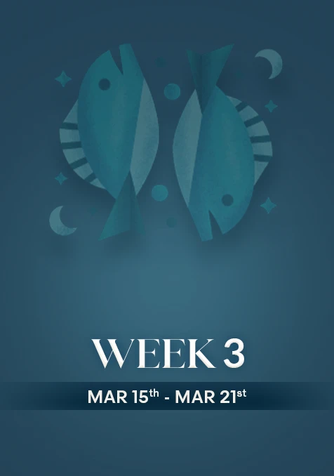 Pisces | Week 3 | March 15th - March 21st