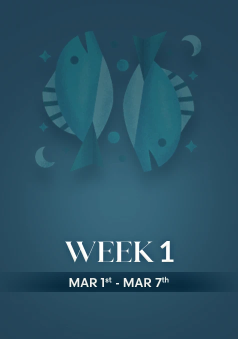Pisces | Week 1 | March 1st - March 7th
