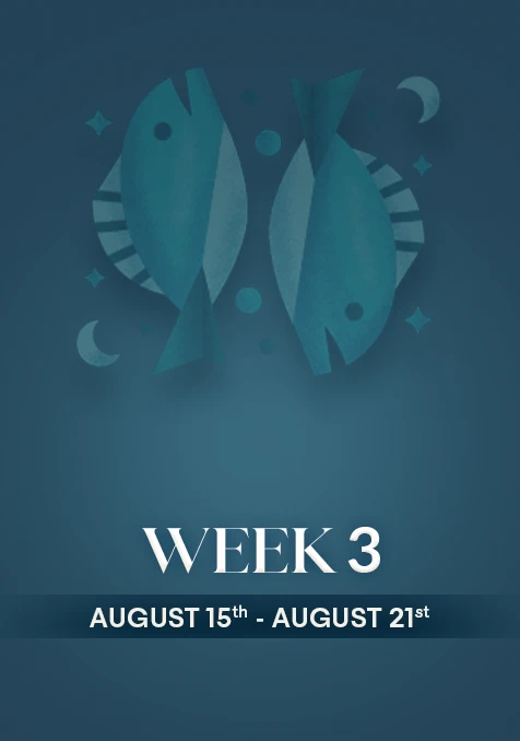 Pisces | Week 3 | August 15th - 21st August