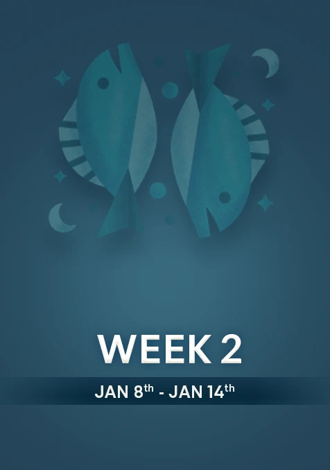 Pisces | Week 2 | January 8th - 14th