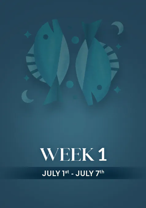 Pisces  | Week 1 | July  1st - July 7th