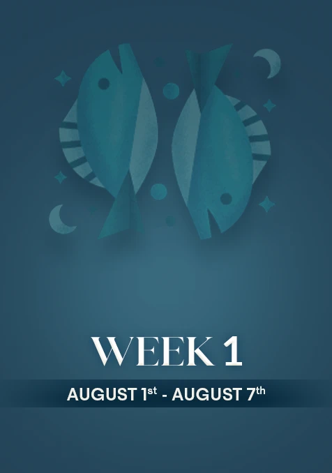Pisces | Week 1 | Aug 1st - Aug 7th