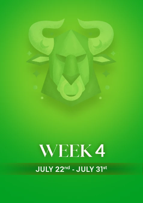 Taurus  | Week 4 | July 22nd - July 31st