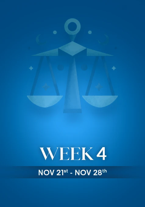 Libra | Week 4 | Nov 22nd - Nov 30th