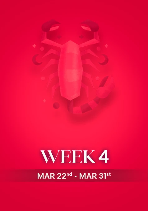 Scorpio | Week 4 | March 22nd - March 31st